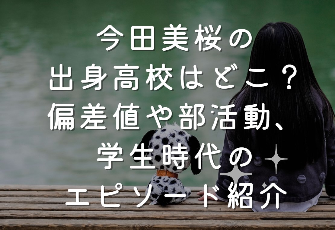 今田美桜の出身高校はどこ？偏差値や部活動、学生時代のエピソード紹介