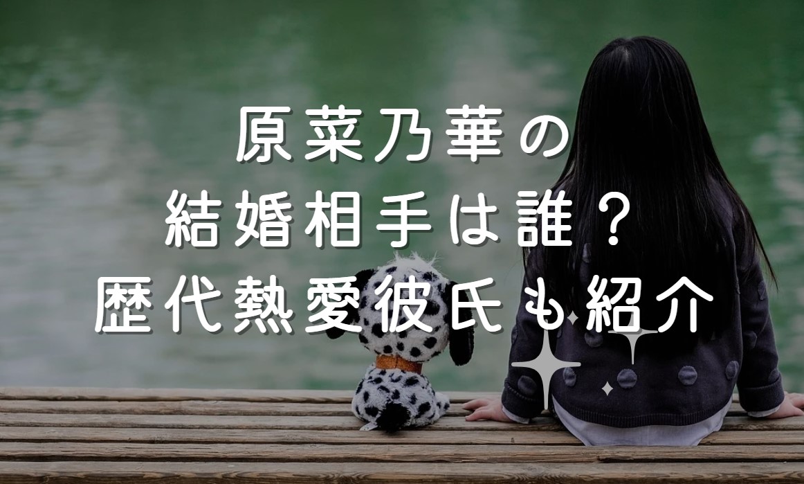 原菜乃華の結婚相手は誰？歴代熱愛彼氏も紹介