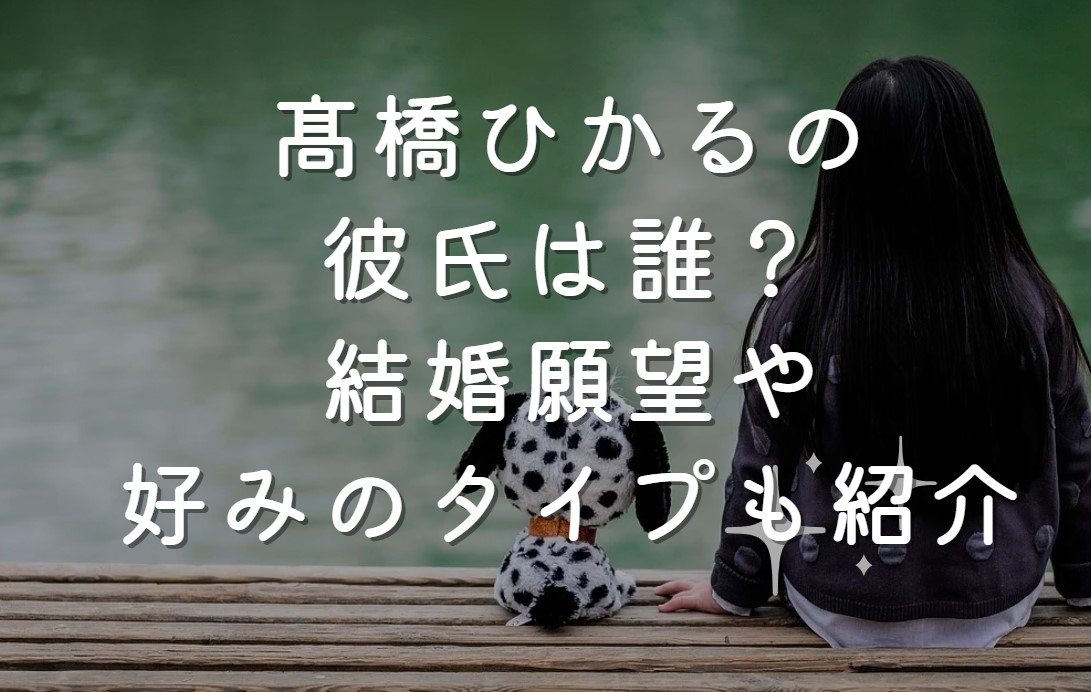 髙橋ひかるの彼氏は誰？結婚願望や好みのタイプも紹介