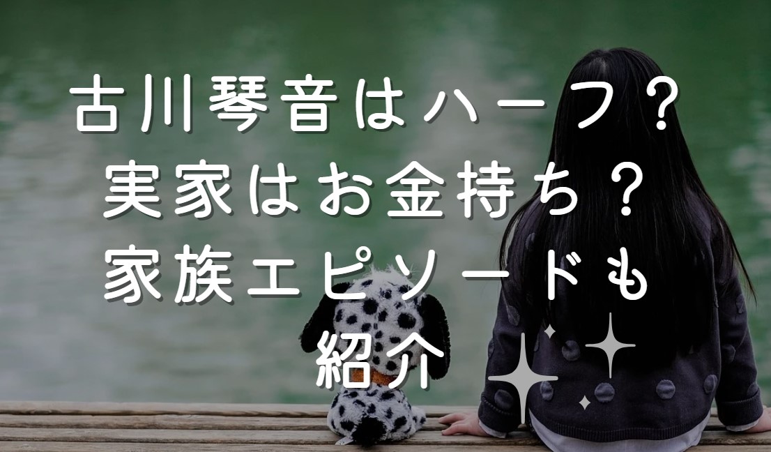 古川琴音はハーフ？趣里に似ている！実家はお金持ち？家族エピソードも紹介