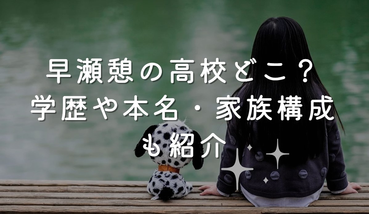 早瀬憩の高校どこ？学歴や本名・家族構成も紹介