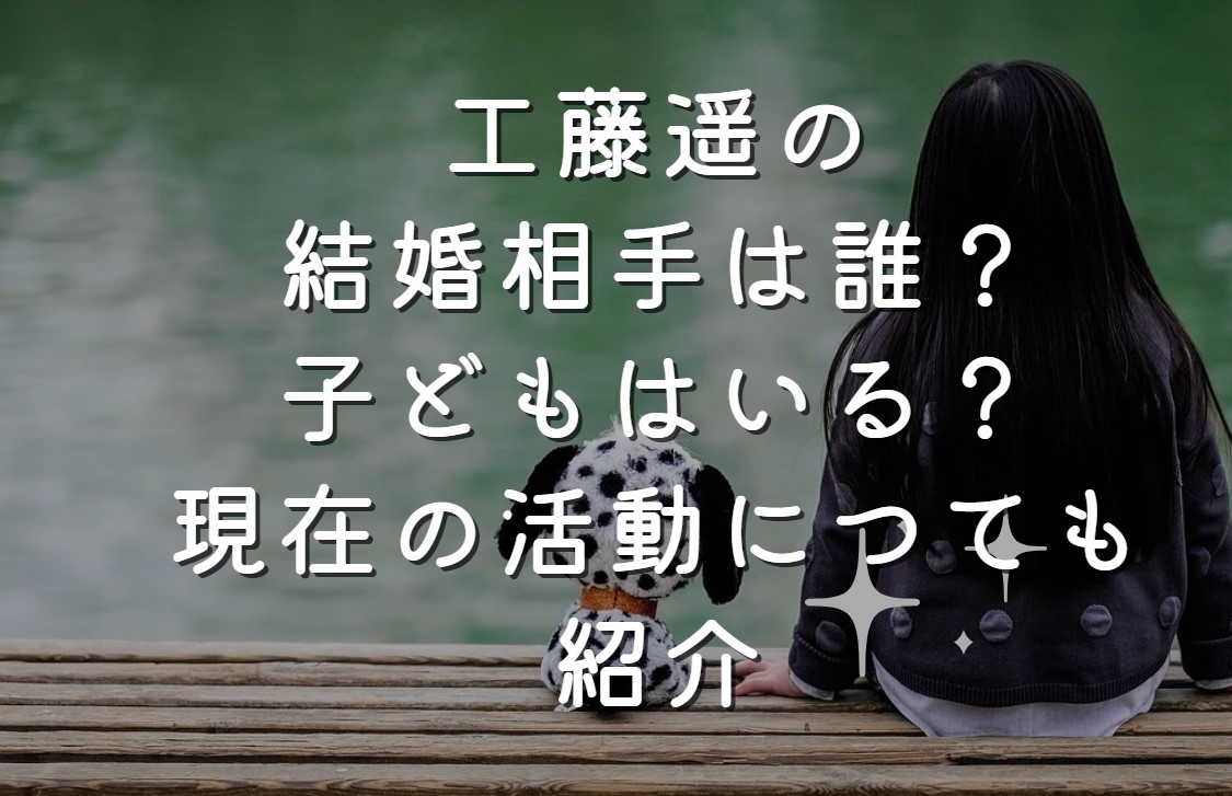 工藤遥の結婚相手は誰？子どもはいる？現在の活動につても紹介