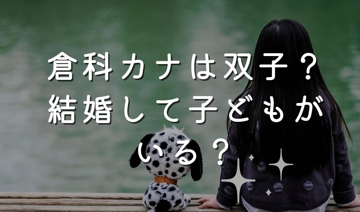 倉科カナさんは双子？結婚して子どもがいる？