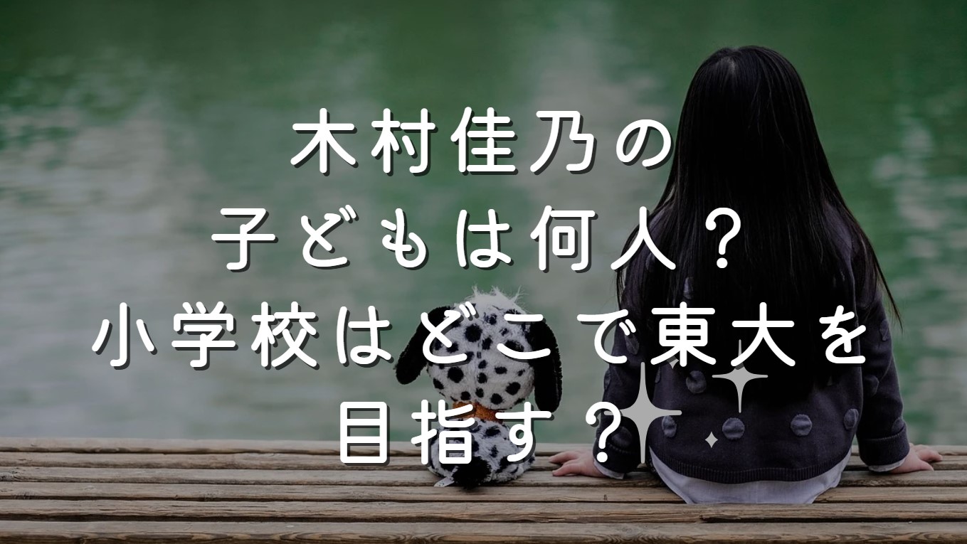 木村佳乃の子どもは何人？小学校はどこで東大を目指す？