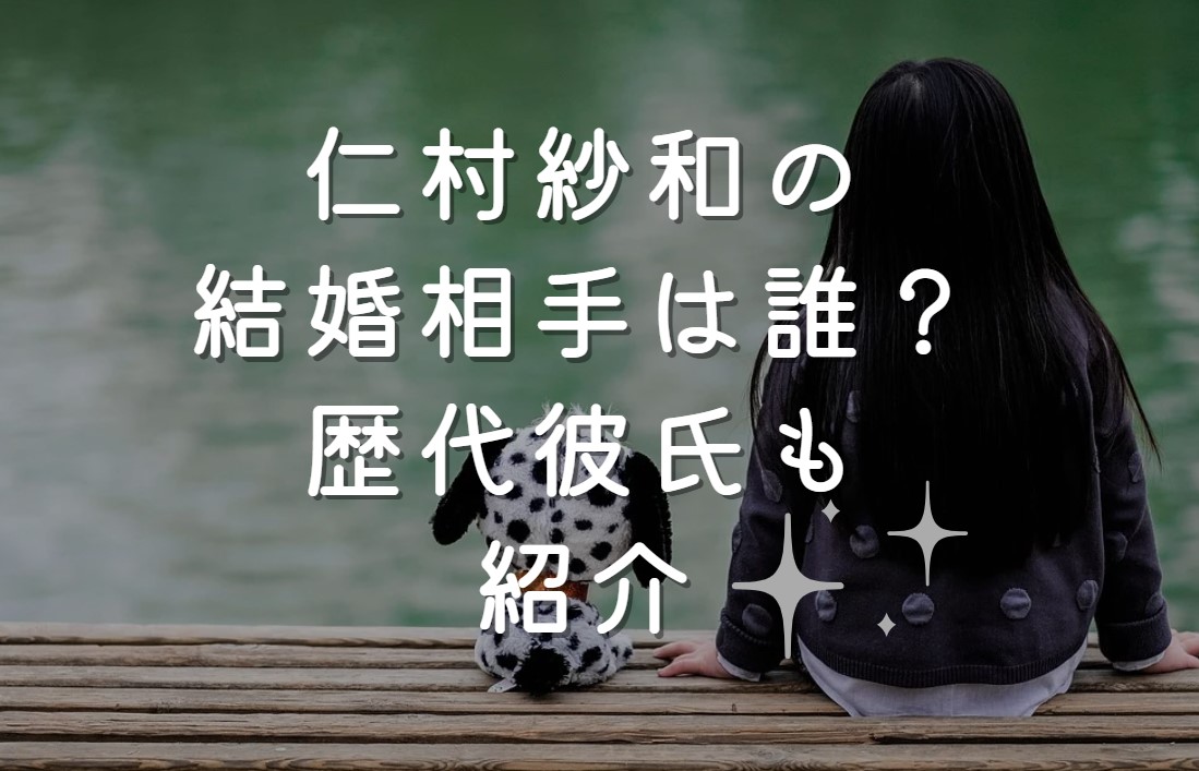 仁村紗和の結婚相手は誰？歴代彼氏も紹介