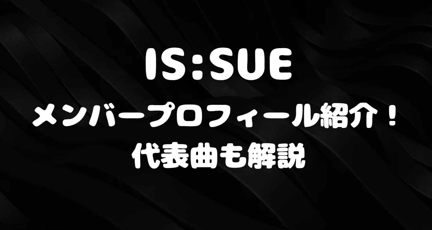 IS:SUEメンバープロフィール紹介！代表曲も解説