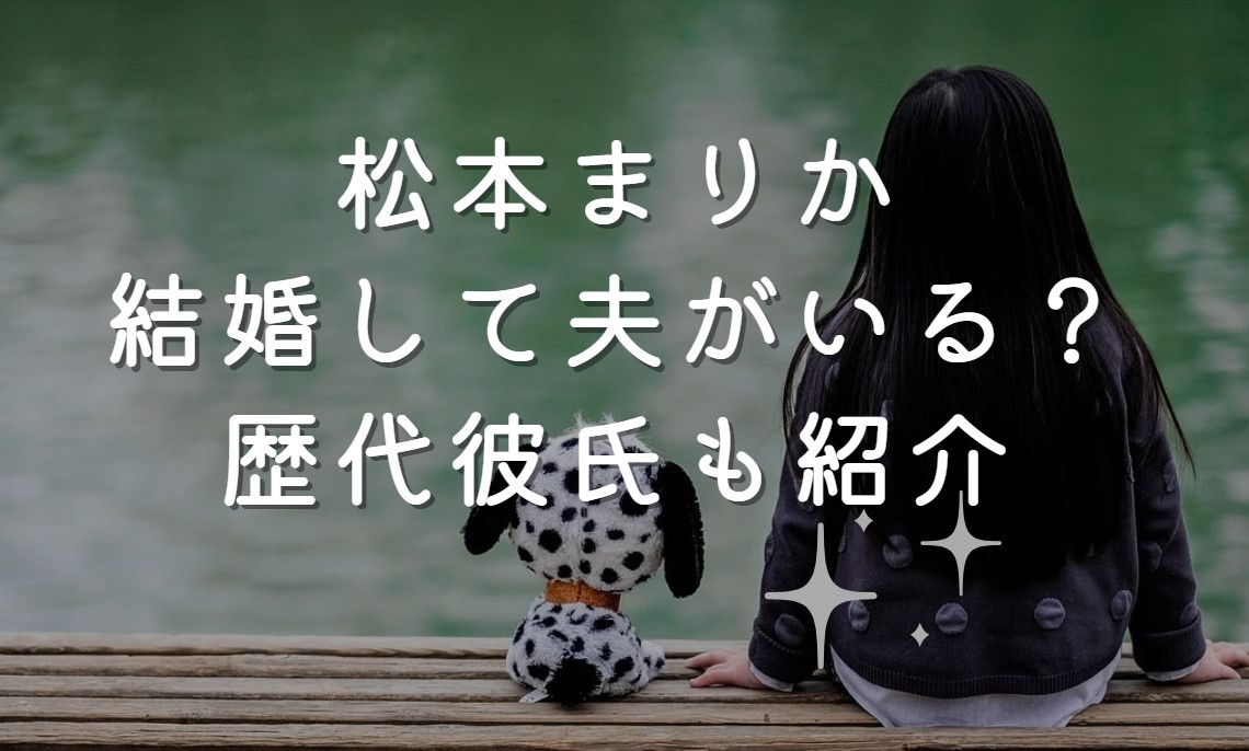 松本まりか結婚して夫がいる？熱愛歴代彼氏も紹介