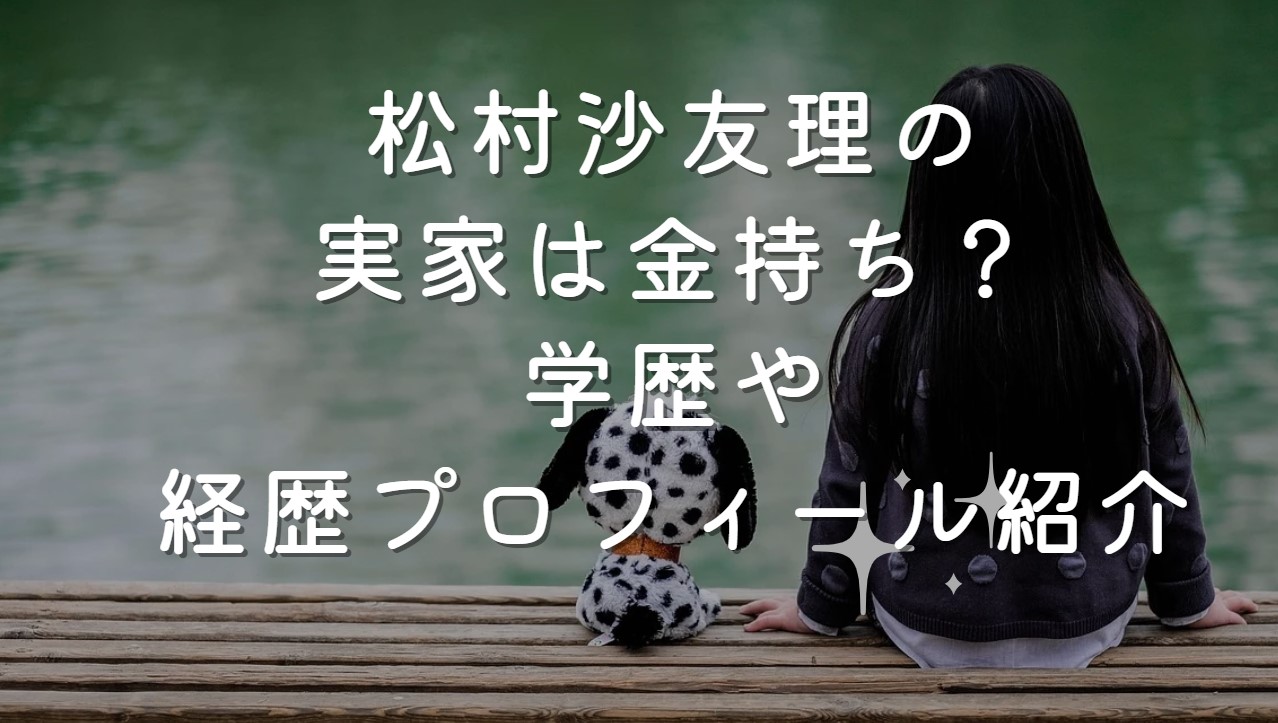 松村沙友理の実家は金持ち？学歴や経歴プロフィール紹介