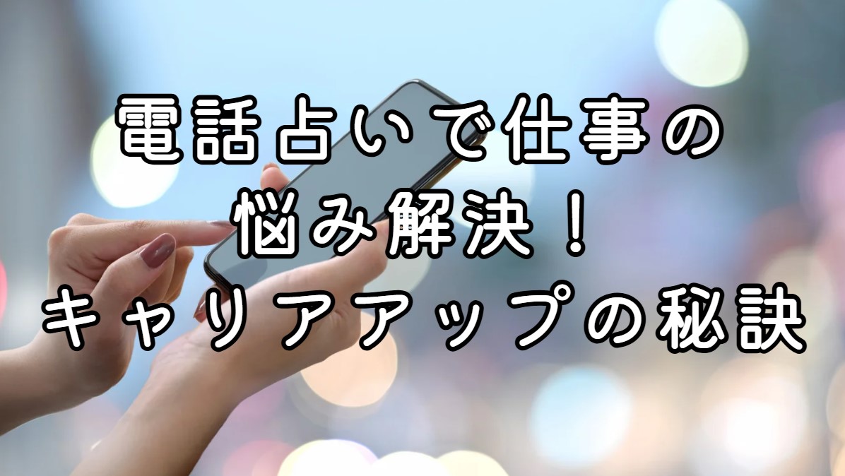 電話占いで仕事の悩み解決！キャリアアップの秘訣