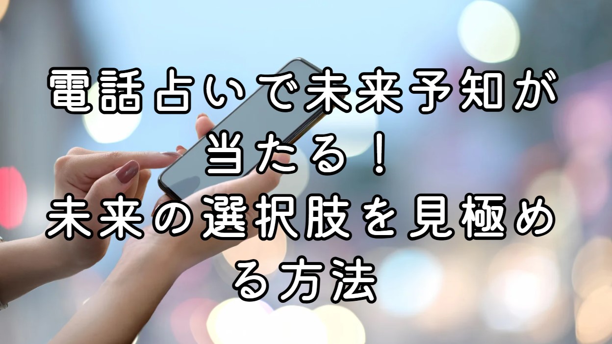 電話占いで未来予知が当たる！未来の選択肢を見極める方法