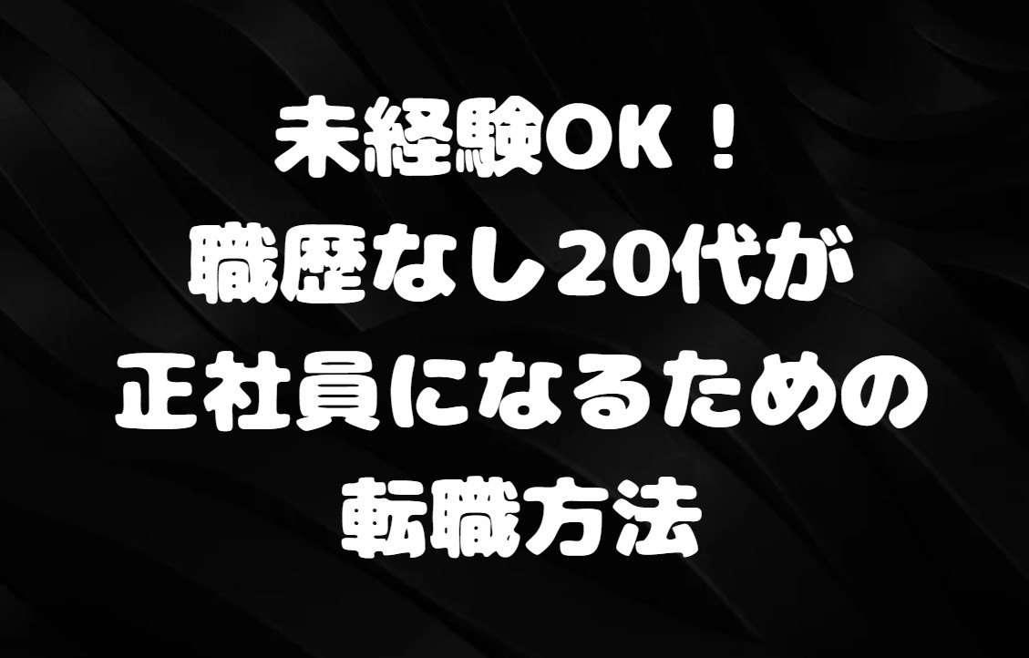 未経験OK！職歴なし20代が正社員になるための転職方法