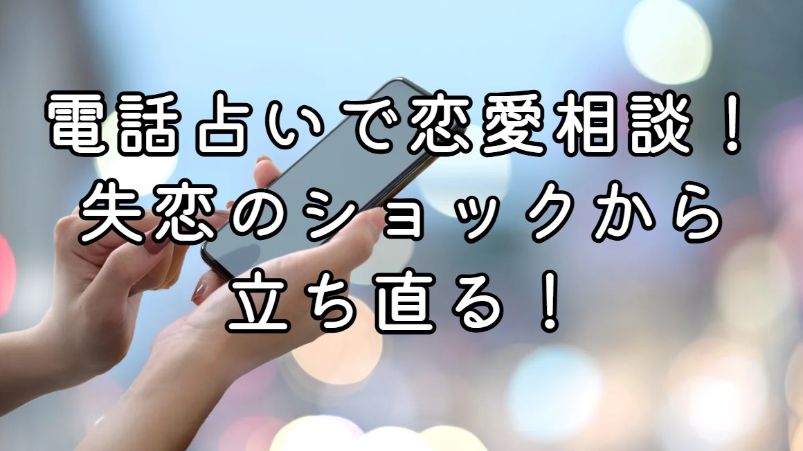 電話占いで恋愛相談！失恋のショックから立ち直る！