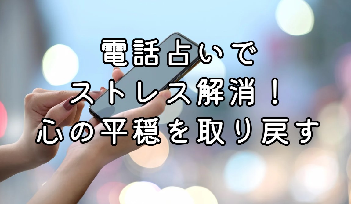 電話占いでストレス解消！心の平穏を取り戻すヒント