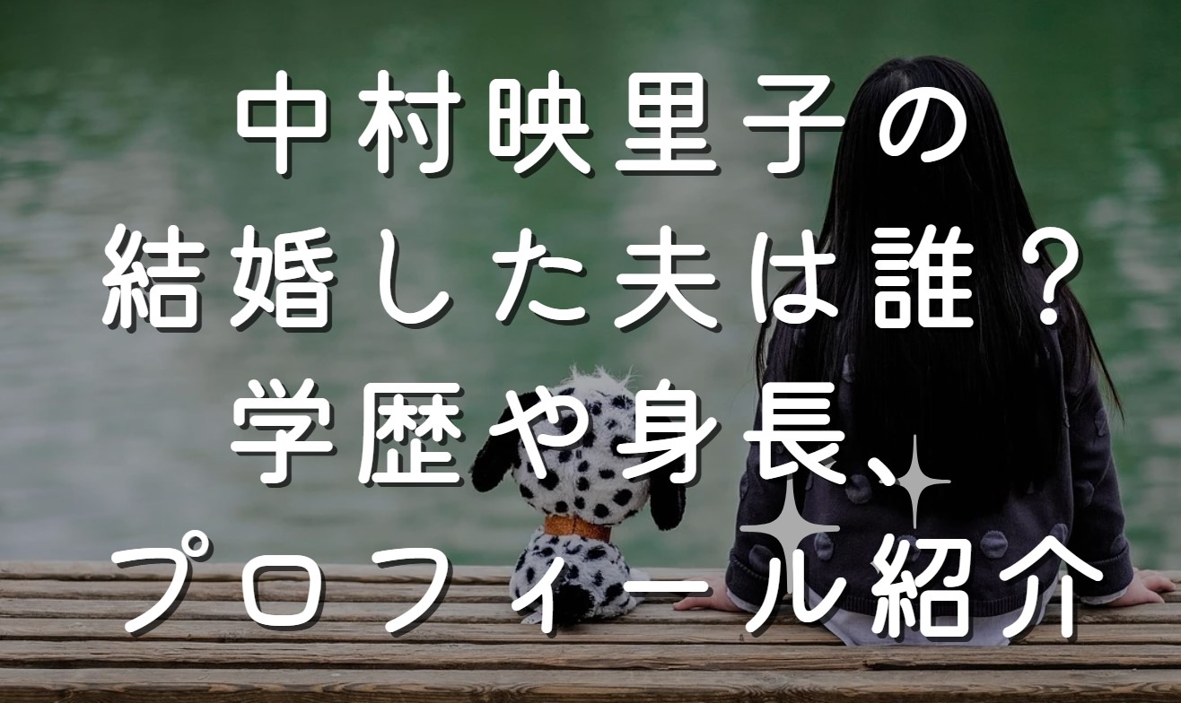 中村映里子の結婚した夫は誰？学歴や身長、プロフィール紹介