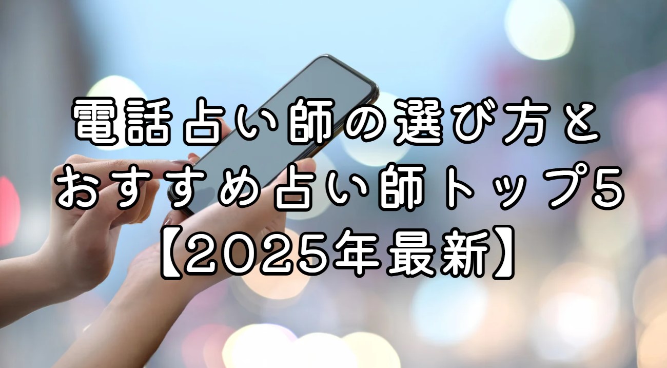 電話占い師の選び方とおすすめ占い師トップ5【2025年最新】