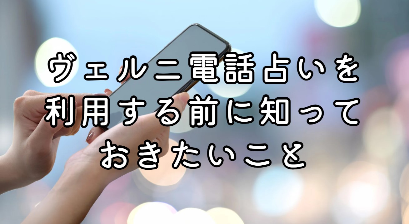 ヴェルニ電話占いを利用する前に知っておきたいこと