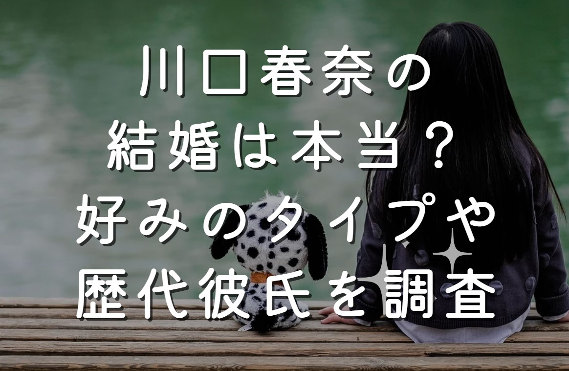 川口春奈の結婚は本当？好みのタイプや歴代彼氏を調査