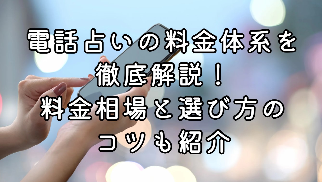電話占いの料金体系を徹底解説！料金相場と選び方のコツも紹介