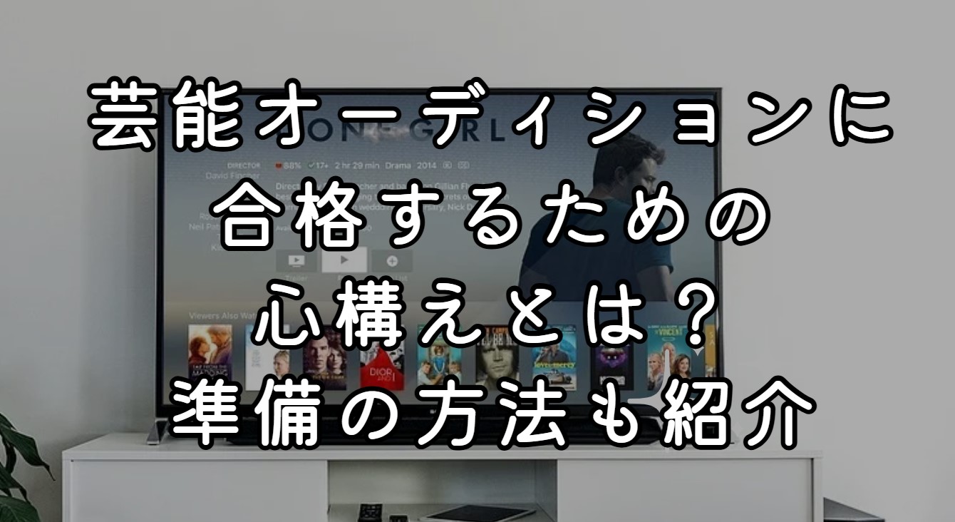 芸能オーディションに合格するための心構えとは？準備の方法も紹介