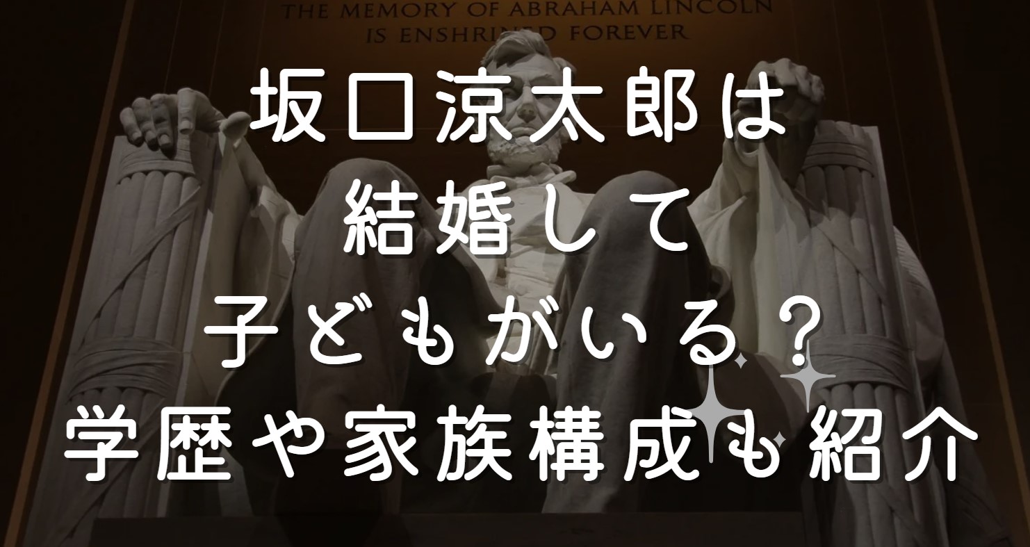 坂口涼太郎は結婚して子どもがいる？学歴や家族構成も紹介