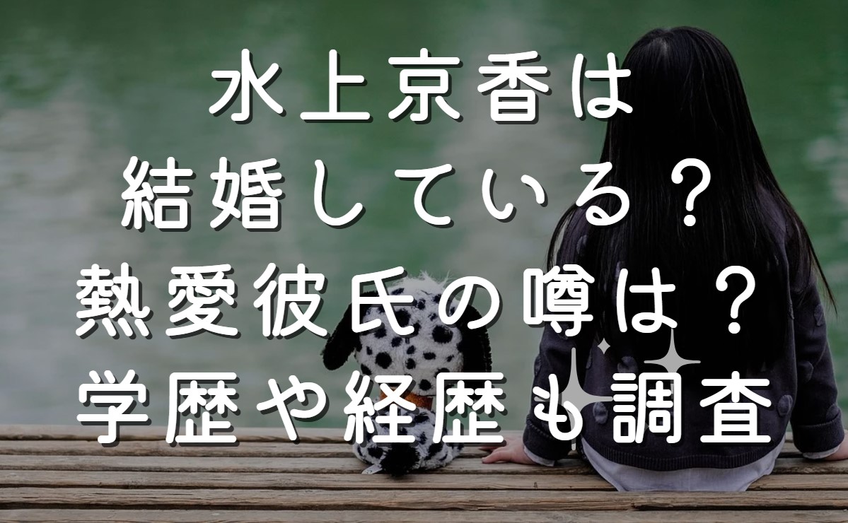 水上京香は結婚している？熱愛彼氏の噂は？学歴や経歴も調査