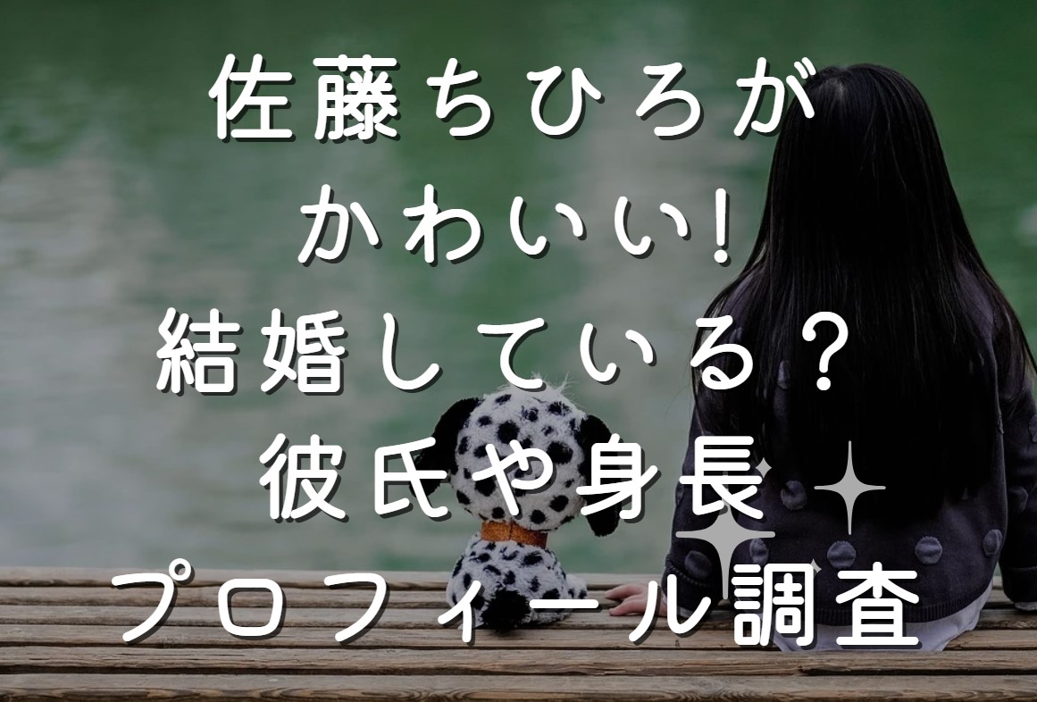 佐藤ちひろがかわいい!結婚している？彼氏や身長プロフィール調査