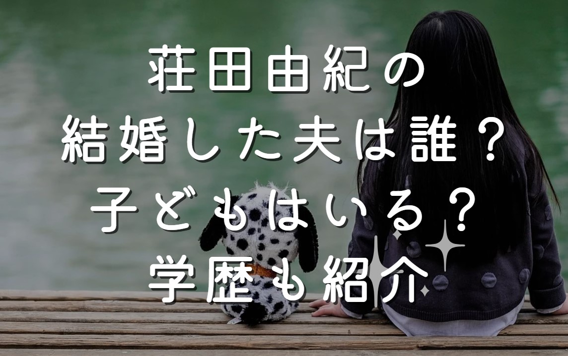 荘田由紀の結婚した夫は誰？子どもはいる？学歴も紹介