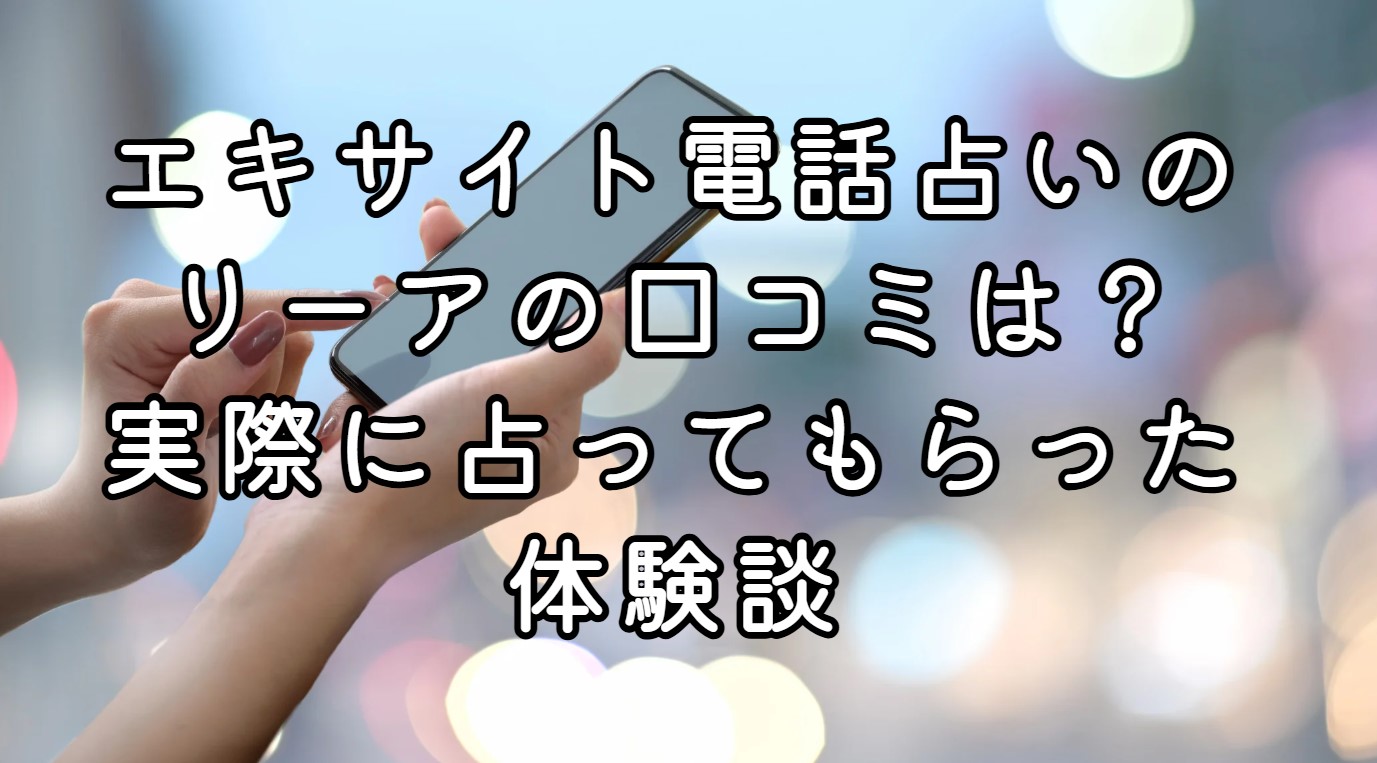 エキサイト電話占いのリーアの口コミは？実際に占ってもらった体験談