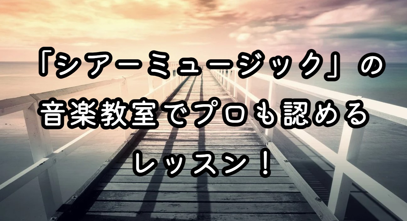 「シアーミュージック」の音楽教室でプロも認めるレッスン！