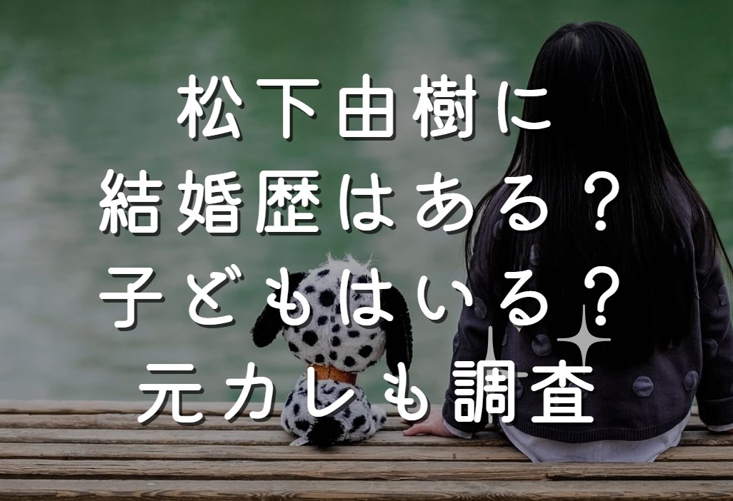 松下由樹に結婚歴はある？子どもはいる？元カレも調査