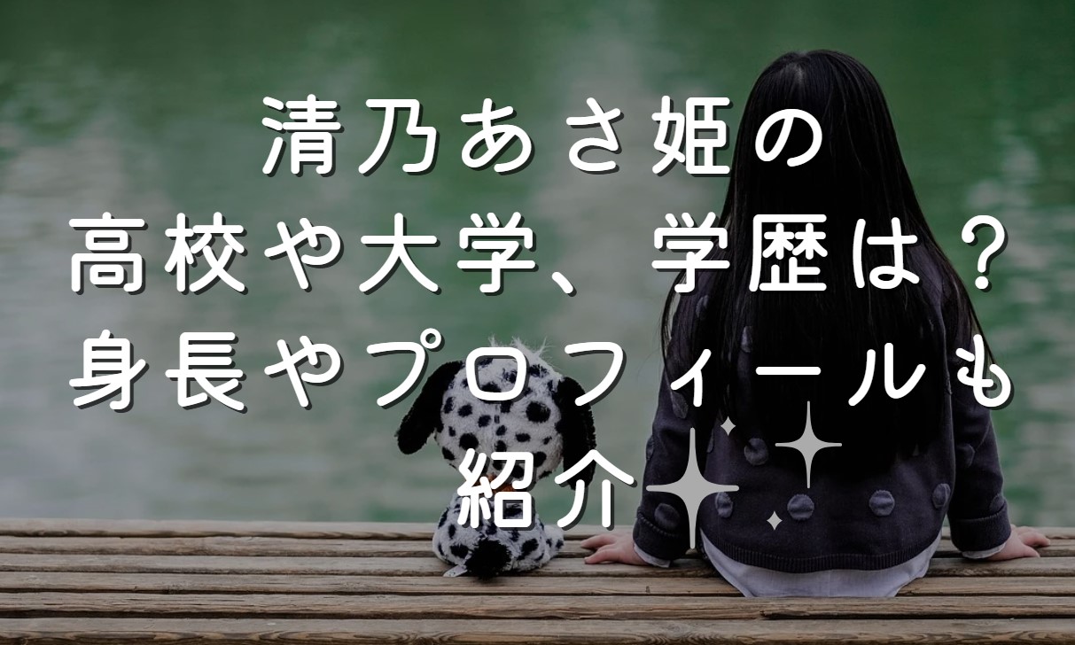 清乃あさ姫の高校や大学、学歴は？身長やプロフィールも紹介