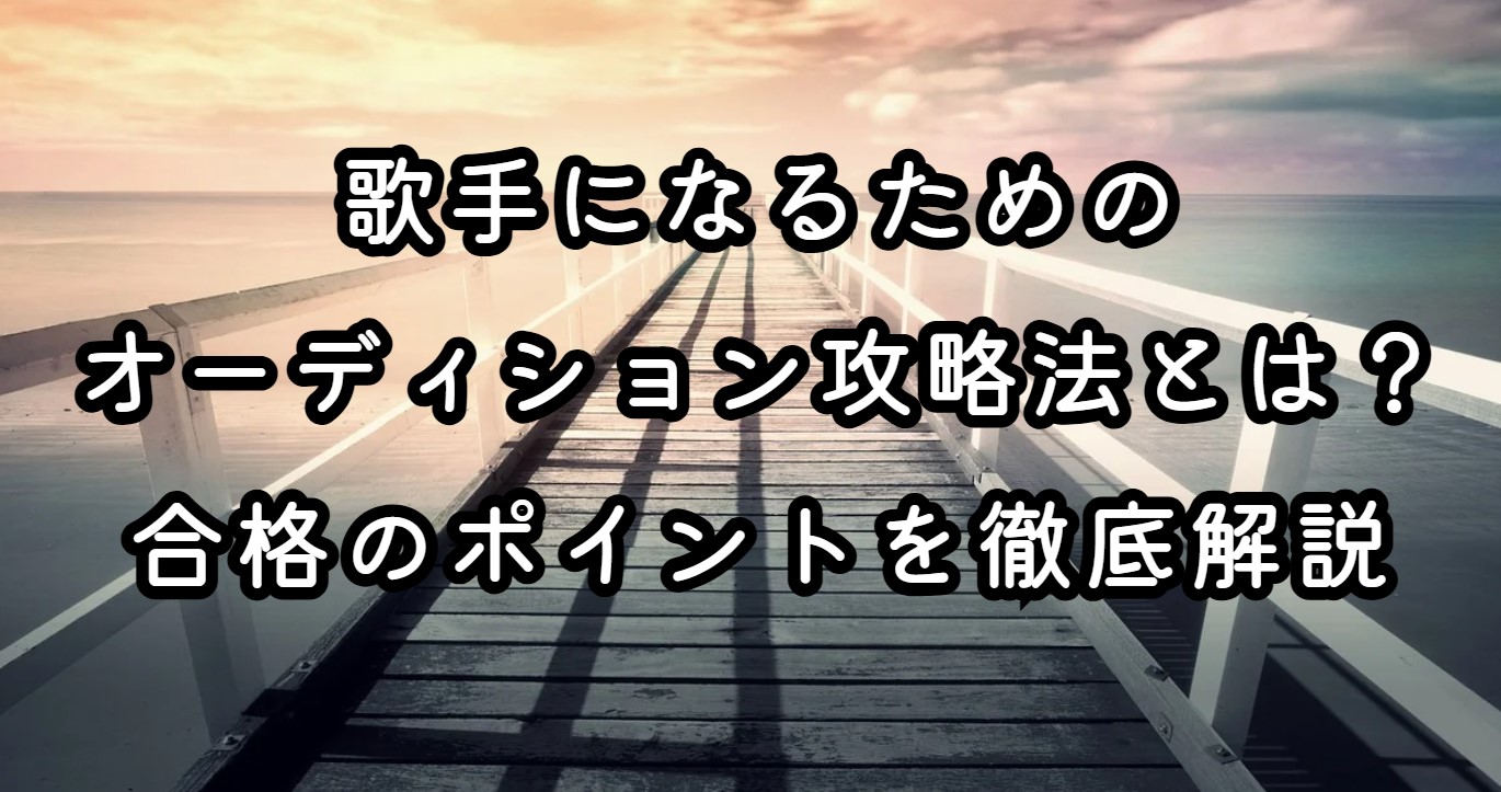 歌手になるためのオーディション攻略法とは？合格のポイントを徹底解説