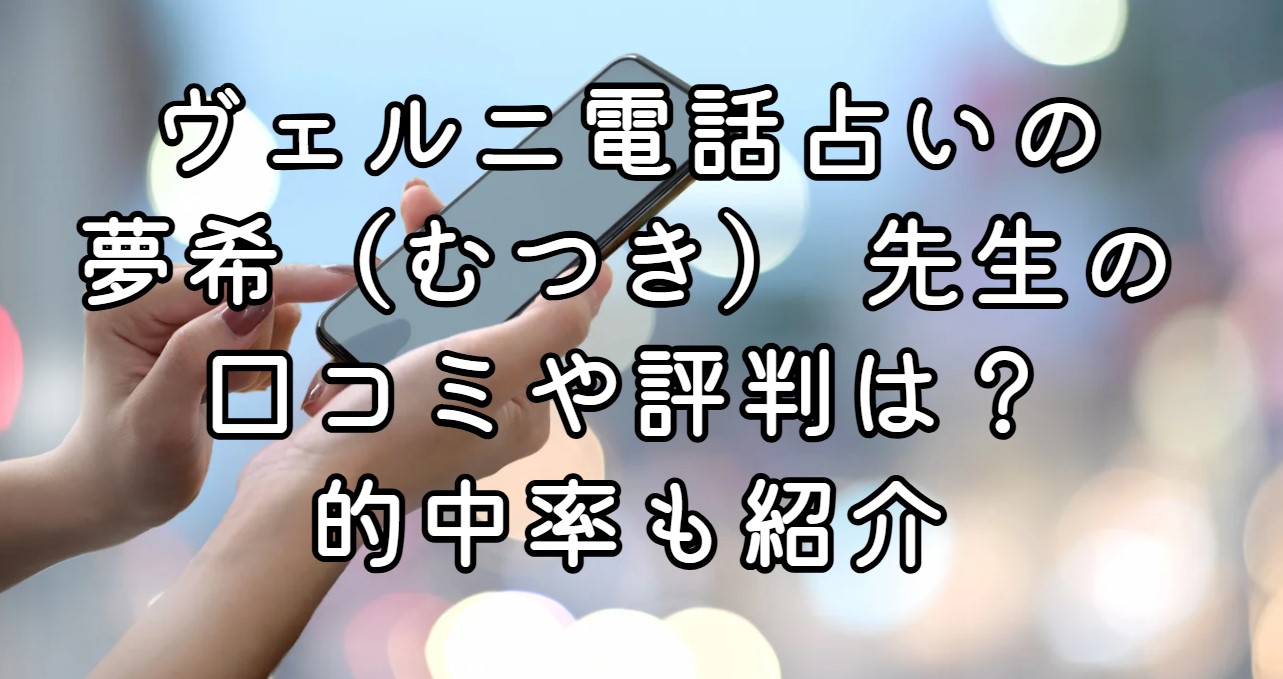 ヴェルニ電話占いの夢希（むつき） 先生の口コミや評判は？的中率も紹介