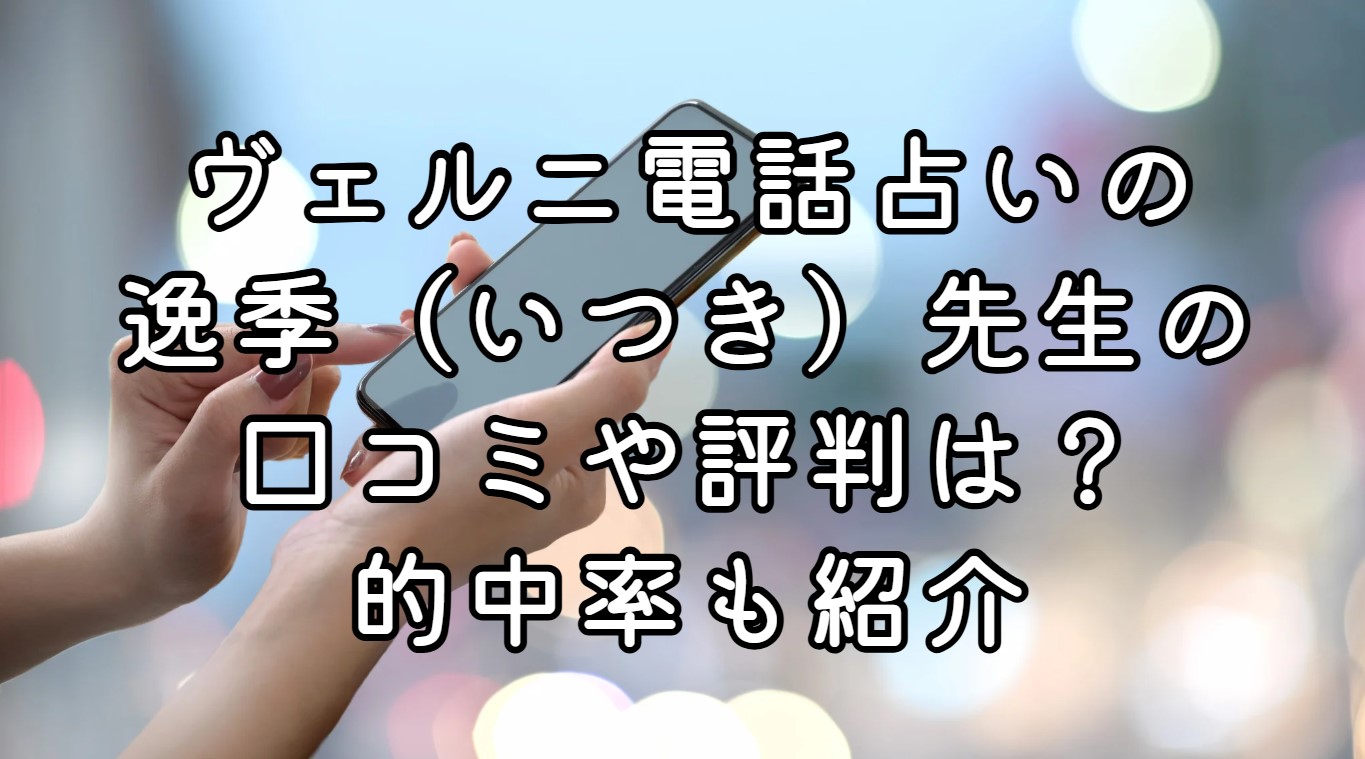 ヴェルニ電話占いの逸季（いつき）先生の口コミや評判は？的中率も紹介