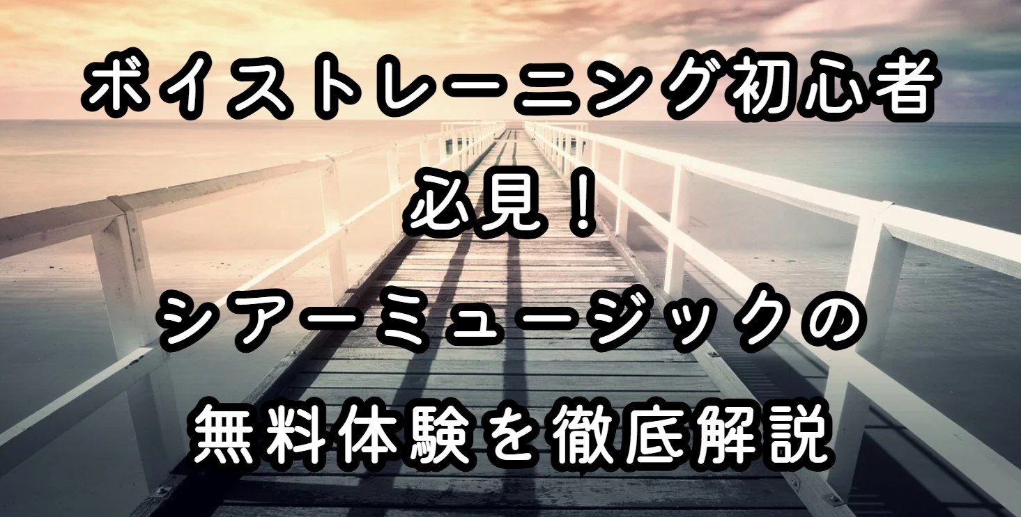 ボイストレーニング初心者必見！シアーミュージックの無料体験を徹底解説