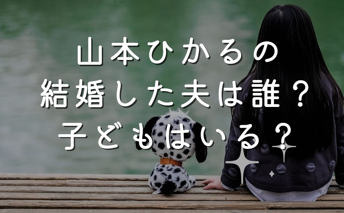 山本ひかるの結婚した夫は誰？子どもはいる？