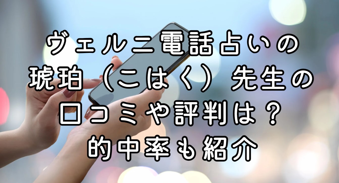 ヴェルニ電話占いの琥珀（こはく）先生の口コミや評判は？的中率も紹介