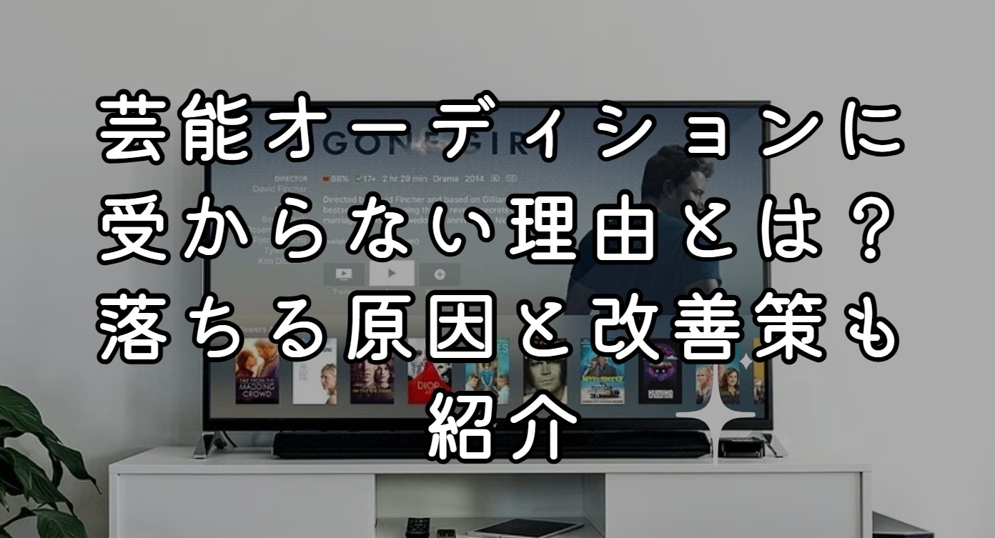 芸能オーディションに受からない理由とは？落ちる原因と改善策も紹介