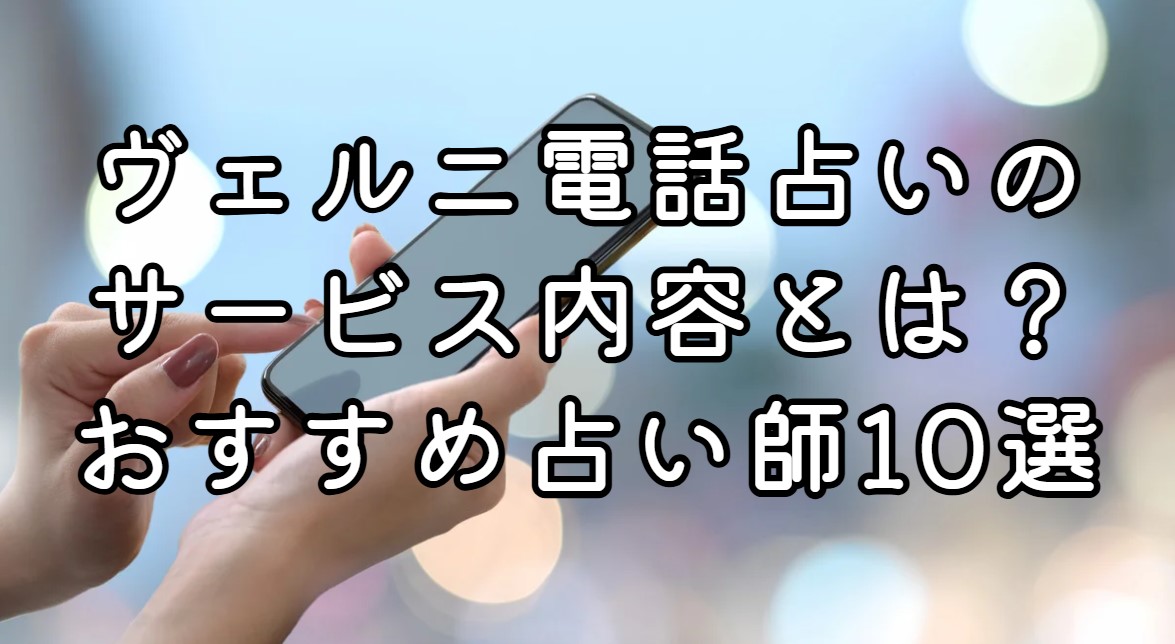 ヴェルニ電話占いのサービス内容とは？おすすめ占い師10選