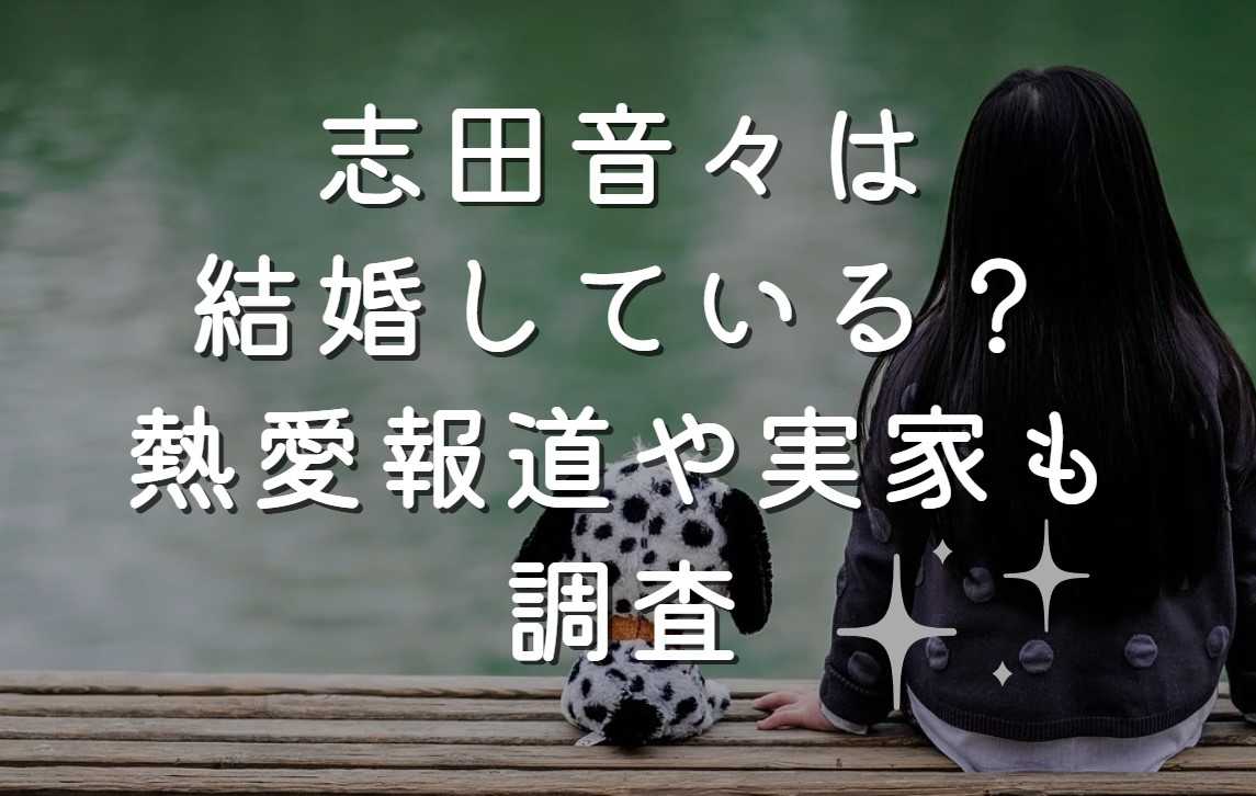 志田音々は結婚している？熱愛報道や実家も調査