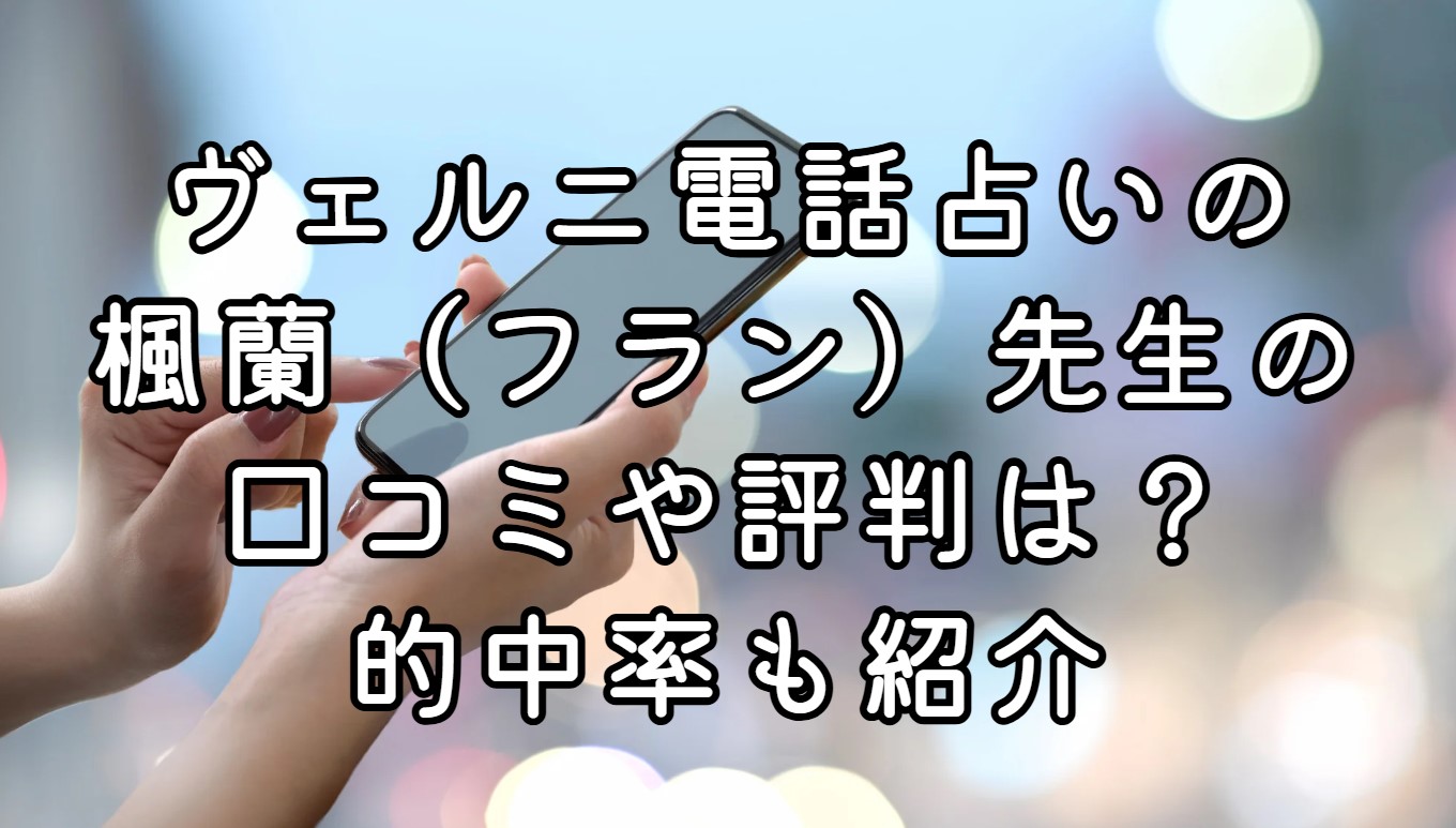 ヴェルニ電話占いの楓蘭（フラン）先生の口コミや評判は？的中率も紹介