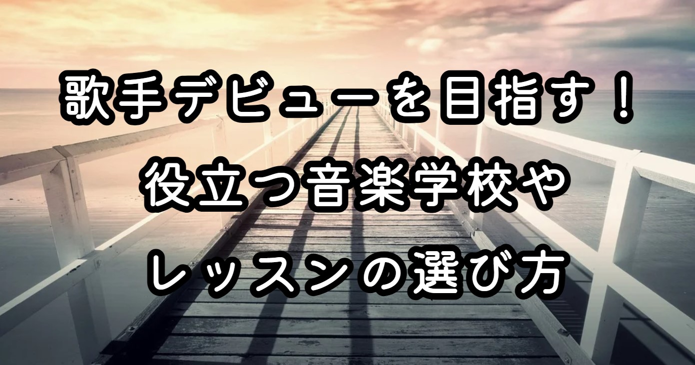 歌手デビューを目指す！役立つ音楽学校やレッスンの選び方