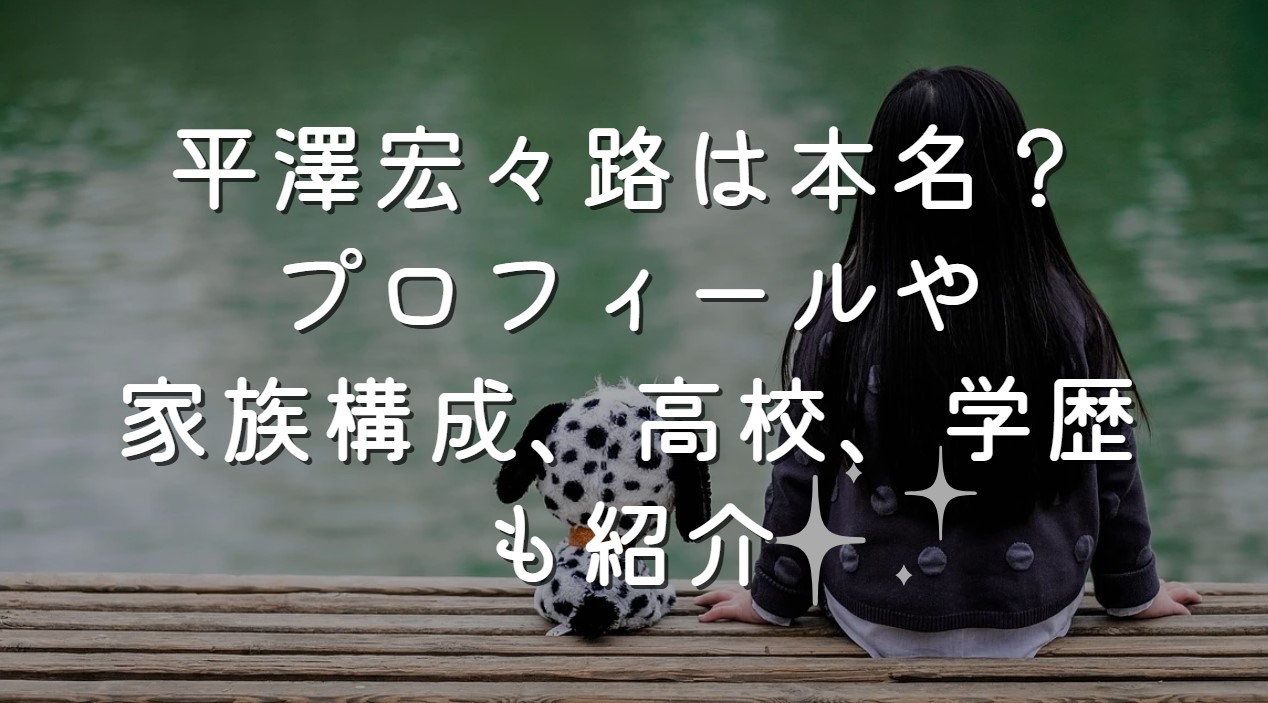 平澤宏々路は本名？プロフィールや家族構成、高校、学歴も紹介