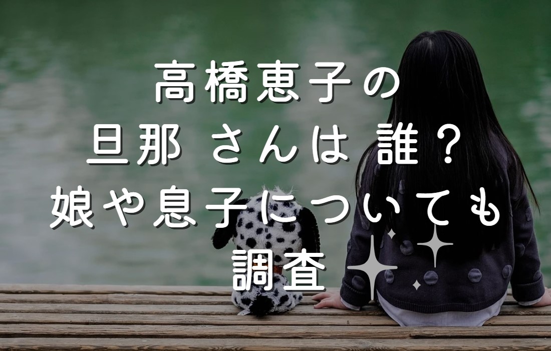 高橋恵子の旦那 さんは 誰？娘や息子についても調査