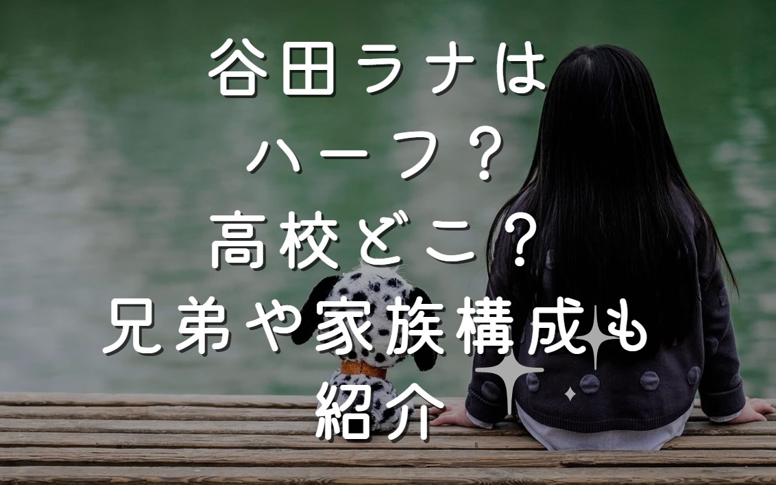 谷田ラナはハーフ？高校どこ？兄弟や家族構成も紹介