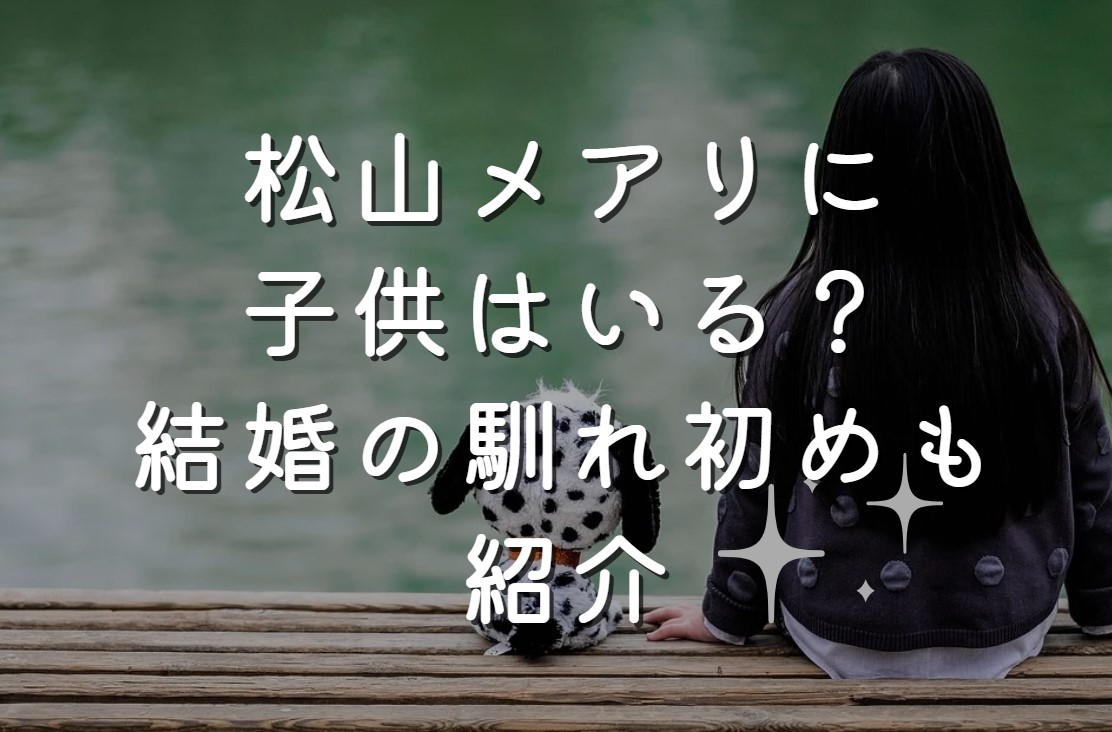 松山メアリに子供はいる？結婚の馴れ初めも紹介