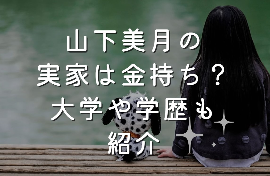 山下美月の実家は金持ち？大学や学歴も紹介