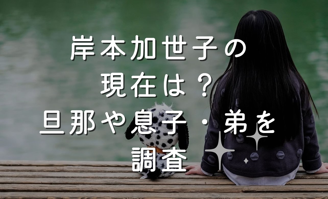 岸本加世子の現在は？旦那や息子・弟を調査