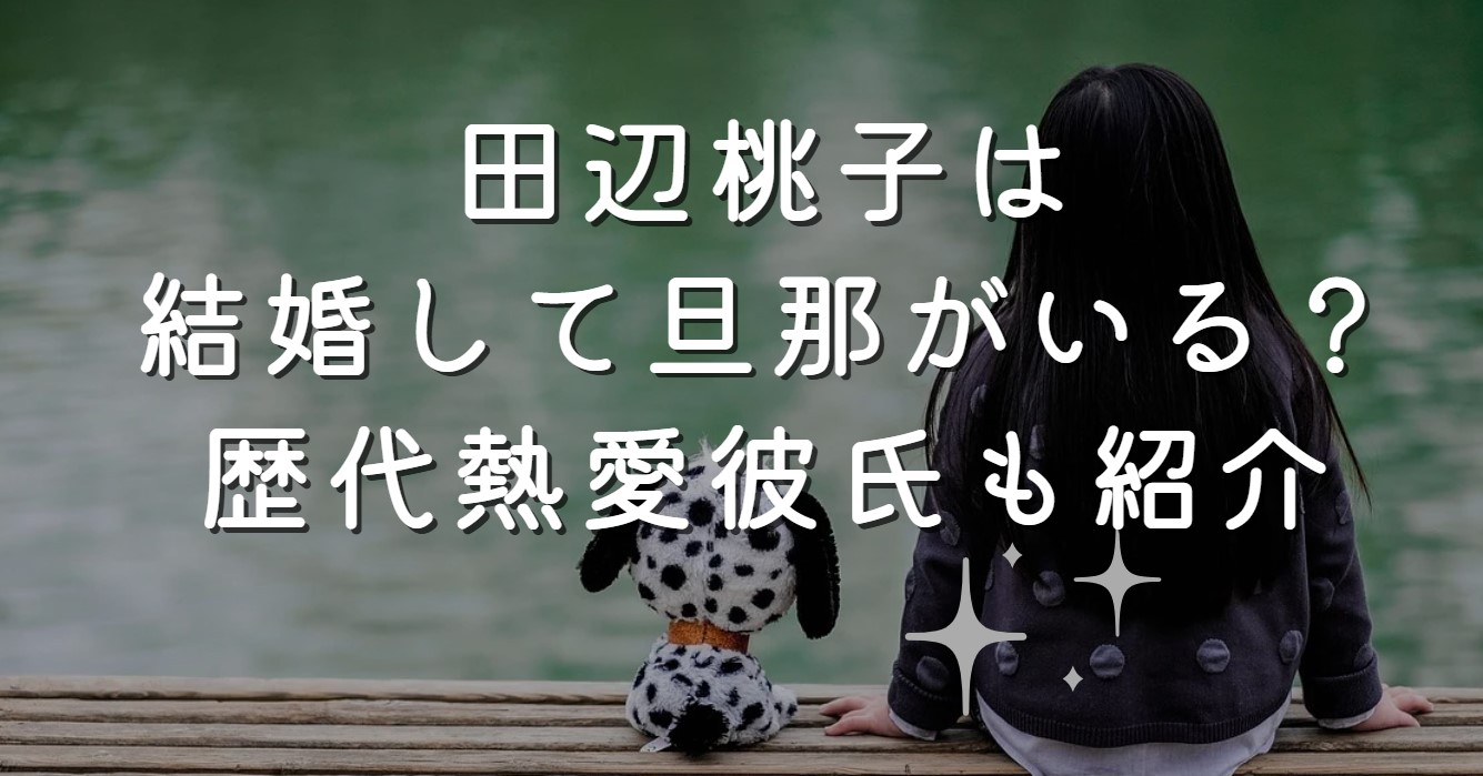 田辺桃子は結婚して旦那がいる？歴代熱愛彼氏も紹介