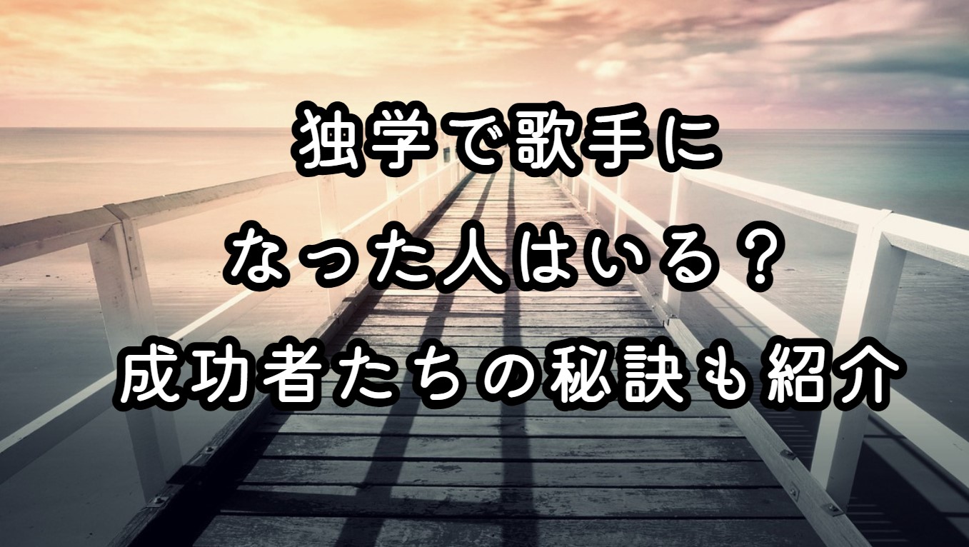 独学で歌手になった人はいる？成功者たちの秘訣も紹介